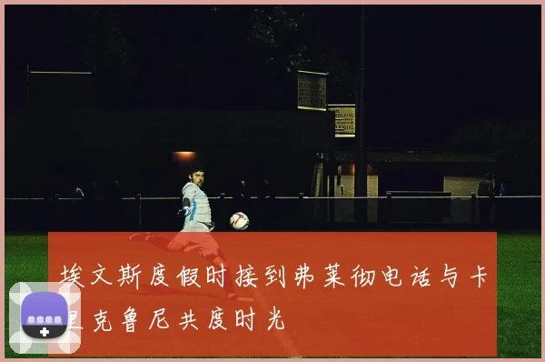 埃文斯度假时接到弗莱彻电话与卡里克鲁尼共度时光