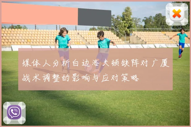 媒体人分析白边洛夫顿缺阵对广厦战术调整的影响与应对策略