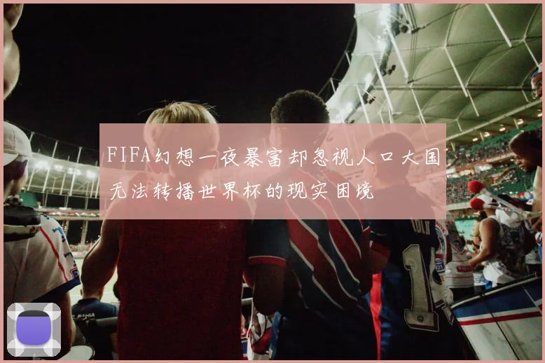 FIFA幻想一夜暴富却忽视人口大国无法转播世界杯的现实困境