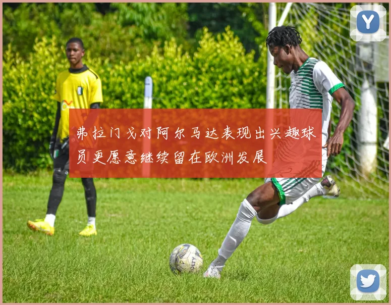 弗拉门戈对阿尔马达表现出兴趣球员更愿意继续留在欧洲发展