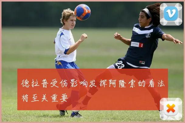 德拉普受伤影响发挥阿隆索的看法将至关重要
