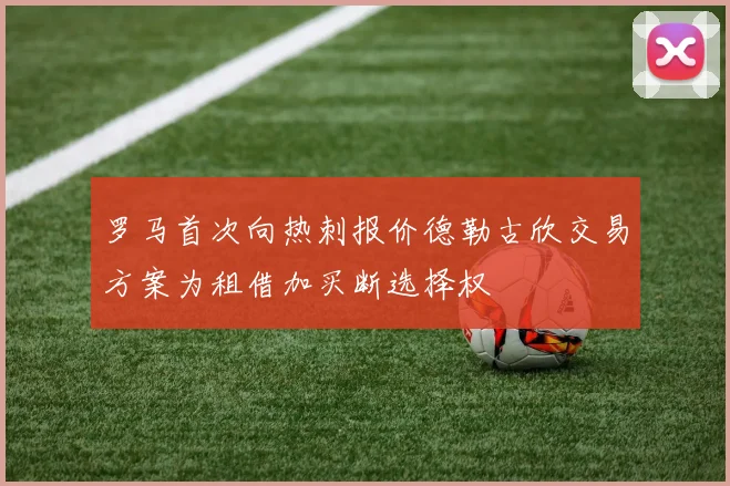 罗马首次向热刺报价德勒古欣交易方案为租借加买断选择权