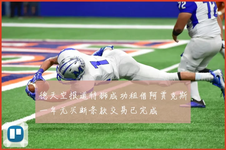 德天空报道特狮成功租借阿贾克斯一年无买断条款交易已完成