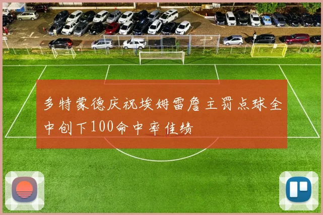 多特蒙德庆祝埃姆雷詹主罚点球全中创下100命中率佳绩