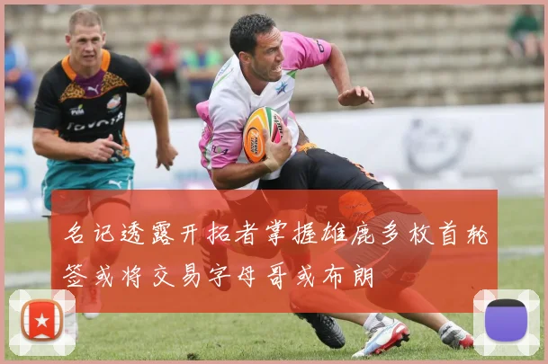 名记透露开拓者掌握雄鹿多枚首轮签或将交易字母哥或布朗