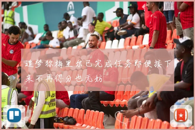 追梦称梅里尔已完成任务即便接下来不再得分也无妨