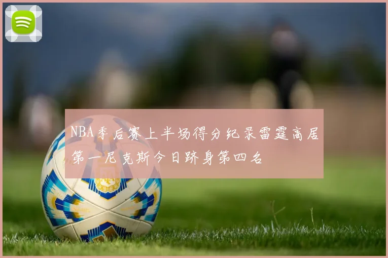 NBA季后赛上半场得分纪录雷霆高居第一尼克斯今日跻身第四名